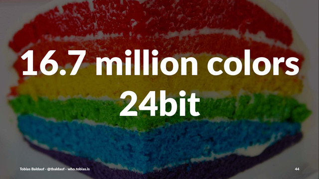 16.7%million%colors
24bit
Tobias'Baldauf'-'@tbaldauf'-'who.tobias.is 44
