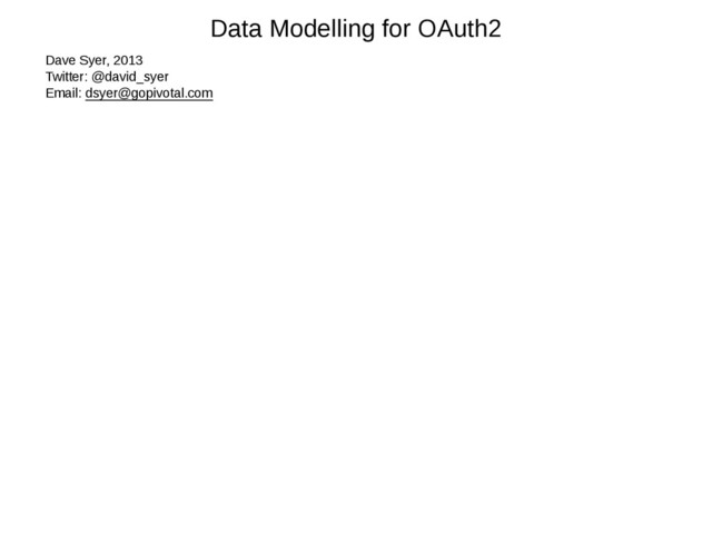 Data Modelling for OAuth2
Dave Syer, 2013
Twitter: @david_syer
Email: dsyer@gopivotal.com
