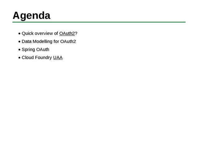 Agenda
Quick overview of OAuth2?
Data Modelling for OAuth2
Spring OAuth
Cloud Foundry UAA
