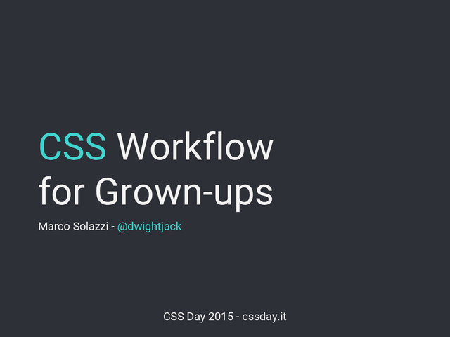 CSS Workflow
for Grown-ups
Marco Solazzi - @dwightjack
CSS Day 2015 - cssday.it
