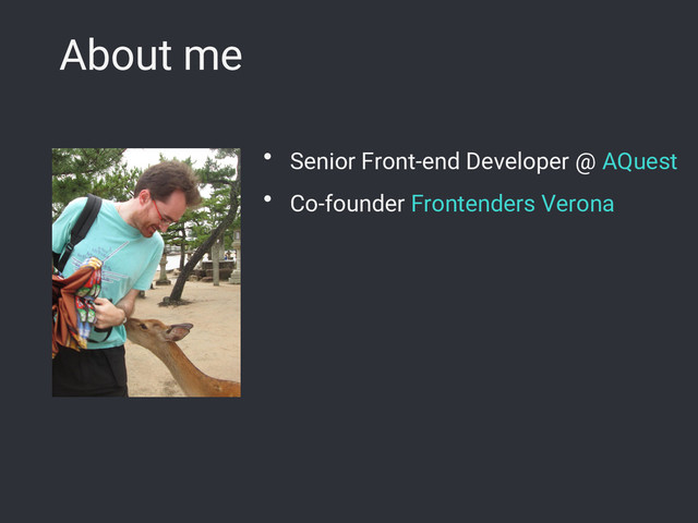About me
● Senior Front-end Developer @ AQuest
● Co-founder Frontenders Verona
