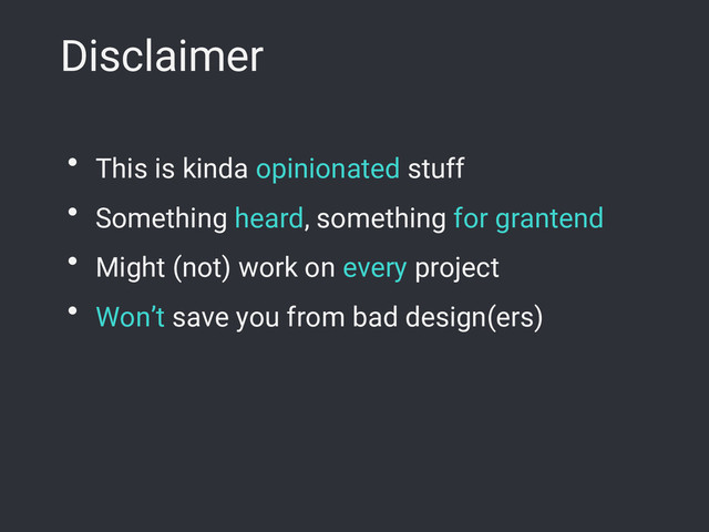 Disclaimer
● This is kinda opinionated stuff
● Something heard, something for grantend
● Might (not) work on every project
● Won’t save you from bad design(ers)
