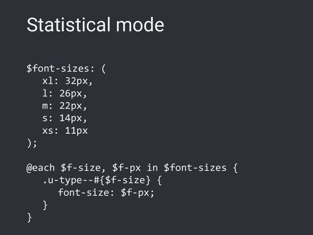 Statistical mode
$font-sizes: (
xl: 32px,
l: 26px,
m: 22px,
s: 14px,
xs: 11px
);
@each $f-size, $f-px in $font-sizes {
.u-type--#{$f-size} {
font-size: $f-px;
}
}
