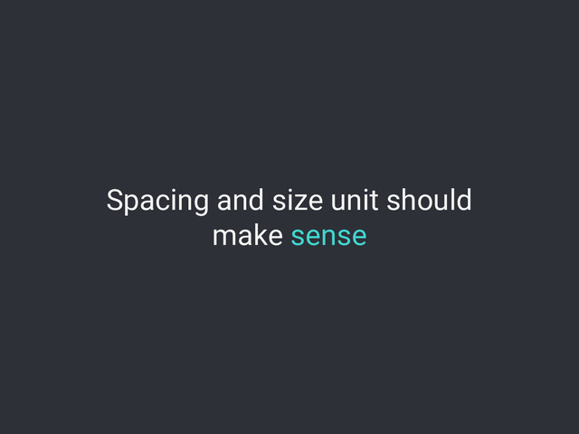 Spacing and size unit should
make sense
