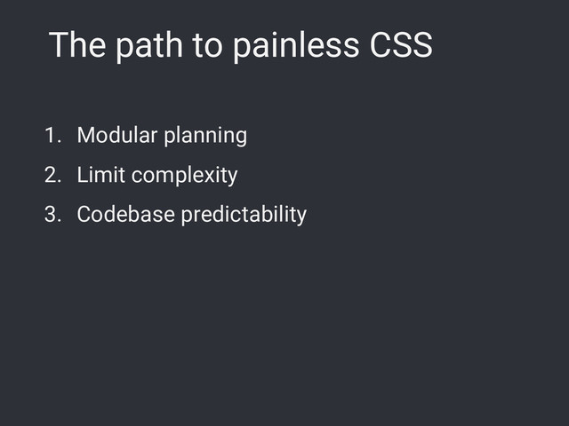 The path to painless CSS
1. Modular planning
2. Limit complexity
3. Codebase predictability
