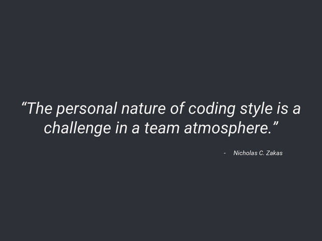 “The personal nature of coding style is a
challenge in a team atmosphere.”
- Nicholas C. Zakas
