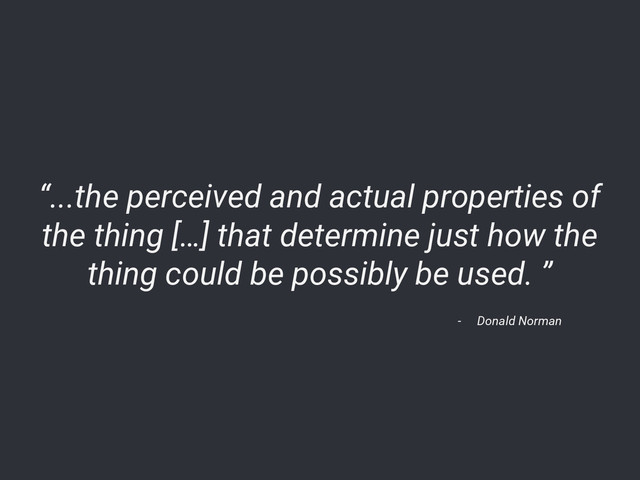 “...the perceived and actual properties of
the thing […] that determine just how the
thing could be possibly be used. ”
- Donald Norman
