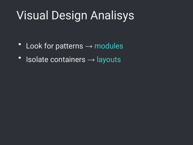 Visual Design Analisys
● Look for patterns → modules
● Isolate containers → layouts
