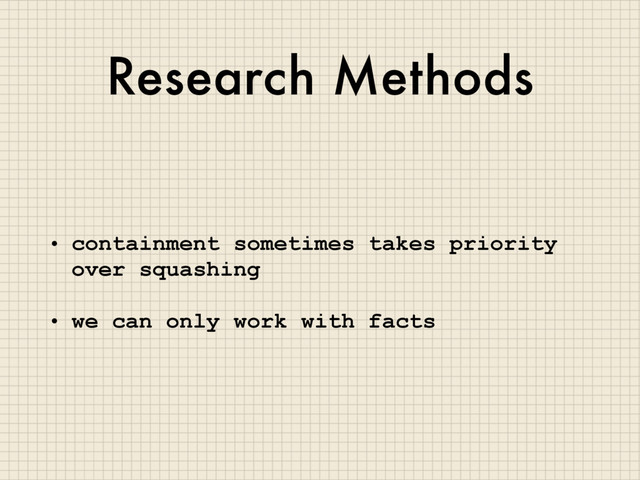 Research Methods
• containment sometimes takes priority
over squashing
• we can only work with facts
