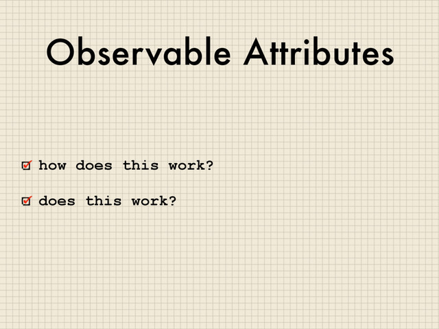 Observable Attributes
how does this work?
does this work?
