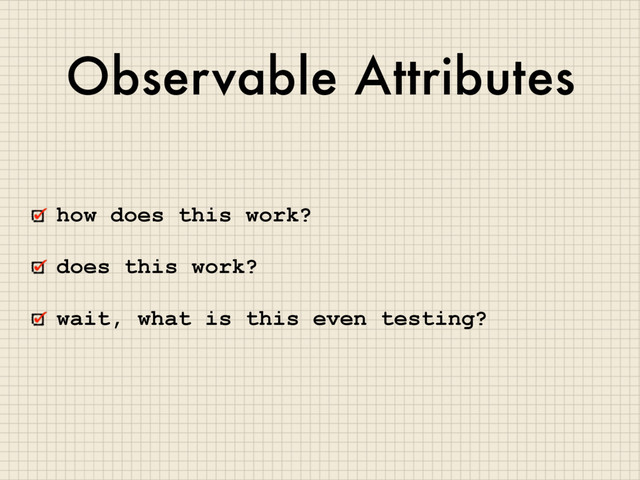 Observable Attributes
how does this work?
does this work?
wait, what is this even testing?

