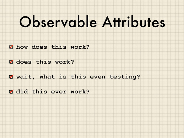 Observable Attributes
how does this work?
does this work?
wait, what is this even testing?
did this ever work?
