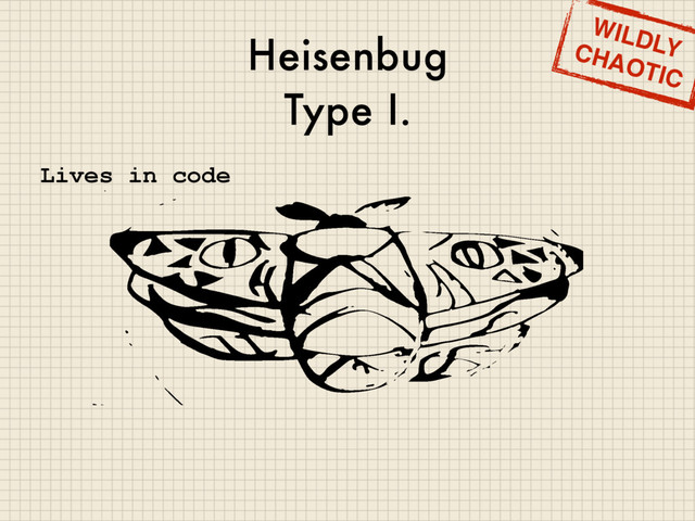 Heisenbug
Type I.
WILDLY
CHAOTIC
Lives in code
