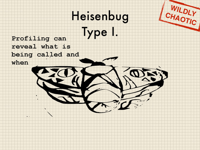 Heisenbug
Type I.
WILDLY
CHAOTIC
Profiling can
reveal what is
being called and
when
