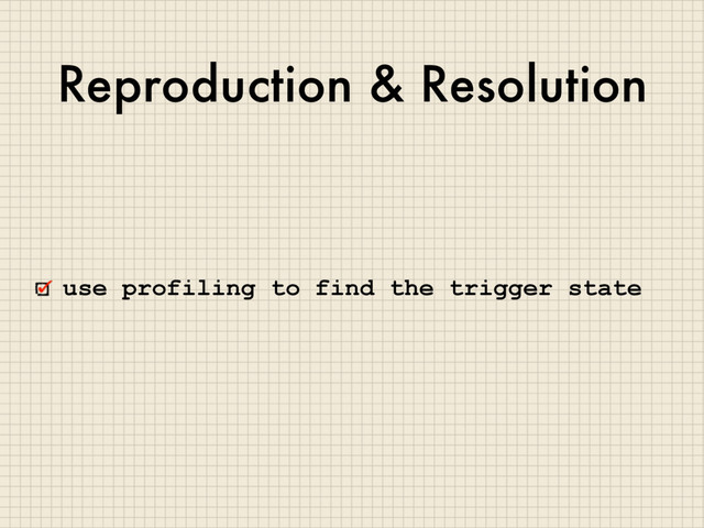 Reproduction & Resolution
use profiling to find the trigger state

