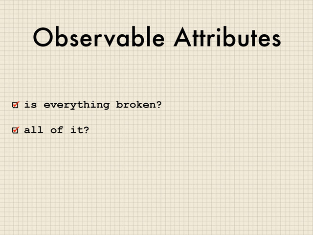 Observable Attributes
is everything broken?
all of it?
