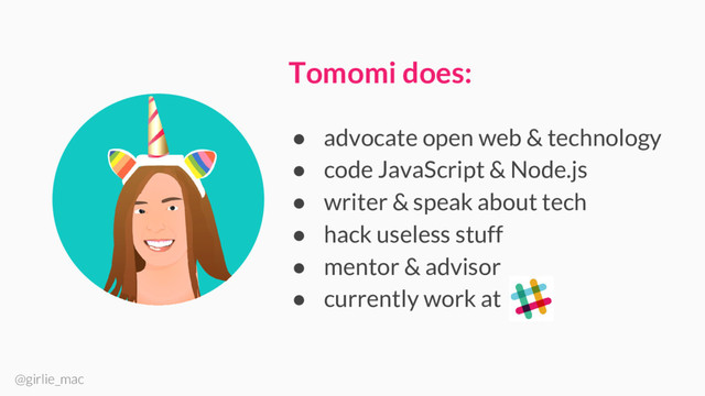 @girlie_mac
Tomomi does:
● advocate open web & technology
● code JavaScript & Node.js
● writer & speak about tech
● hack useless stuff
● mentor & advisor
● currently work at

