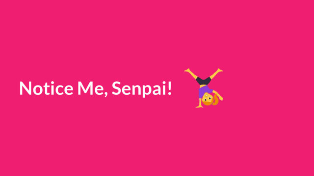 Notice Me, Senpai!

