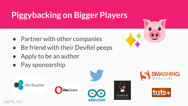 @girlie_mac
Piggybacking on Bigger Players
● Partner with other companies
● Be friend with their DevRel peeps
● Apply to be an author
● Pay sponsorship
