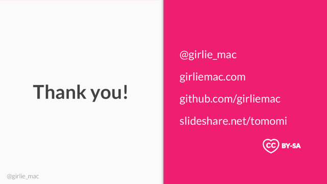 @girlie_mac
Thank you!
@girlie_mac
girliemac.com
github.com/girliemac
slideshare.net/tomomi
BY-SA

