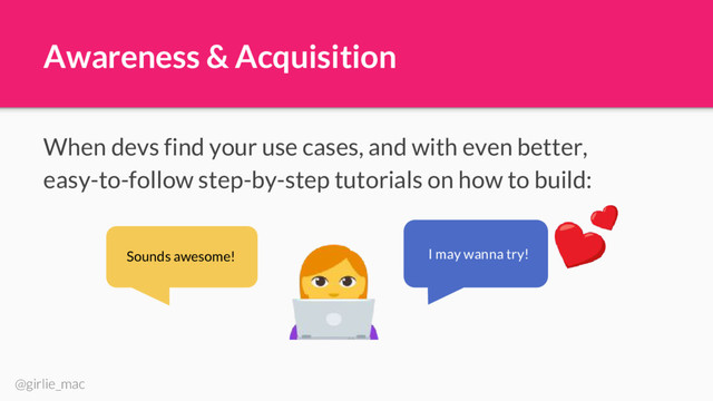 @girlie_mac
Awareness & Acquisition
When devs find your use cases, and with even better,
easy-to-follow step-by-step tutorials on how to build:
Sounds awesome! I may wanna try!
