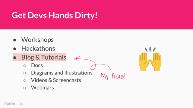 @girlie_mac
Get Devs Hands Dirty!
● Workshops
● Hackathons
● Blog & Tutorials
○ Docs
○ Diagrams and Illustrations
○ Videos & Screencasts
○ Webinars
My focus!
