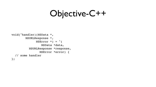 Objective-C++
void(^handler)(NSData *, 
NSURLResponse *, 
NSError *) = ^( 
NSData *data, 
NSURLResponse *response, 
NSError *error) { 
// some handler 
}; 
 
 
