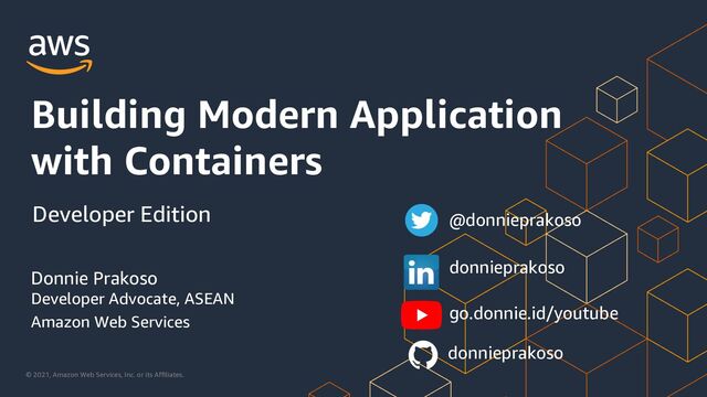 © 2021, Amazon Web Services, Inc. or its Affiliates.
Developer Advocate, ASEAN
Amazon Web Services
Building Modern Application
with Containers
Donnie Prakoso
Developer Edition @donnieprakoso
donnieprakoso
go.donnie.id/youtube
donnieprakoso
