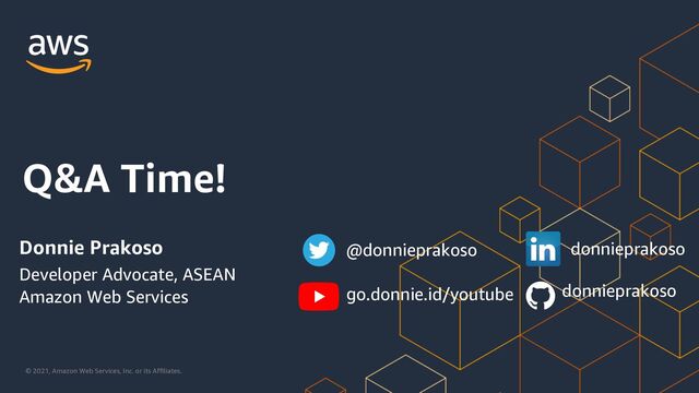 © 2021, Amazon Web Services, Inc. or its Affiliates.
Q&A Time!
Donnie Prakoso @donnieprakoso donnieprakoso
Developer Advocate, ASEAN
Amazon Web Services go.donnie.id/youtube donnieprakoso
