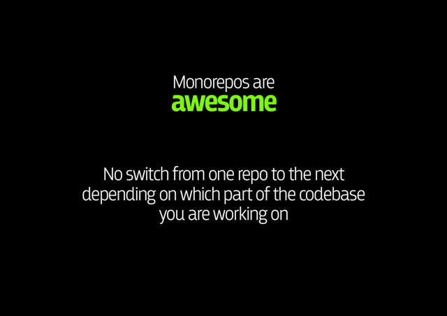 Monorepos are 
awesome
No switch from one repo to the next 
depending on which part of the codebase 
you are working on
