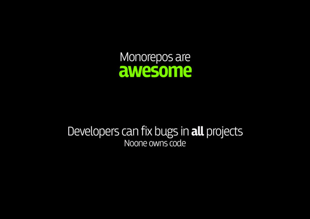 Monorepos are 
awesome
Developers can fix bugs in all projects 
Noone owns code
