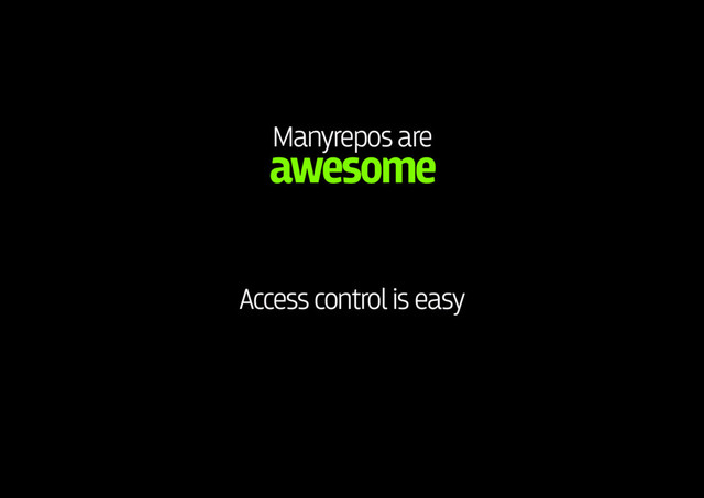 Manyrepos are 
awesome
Access control is easy
