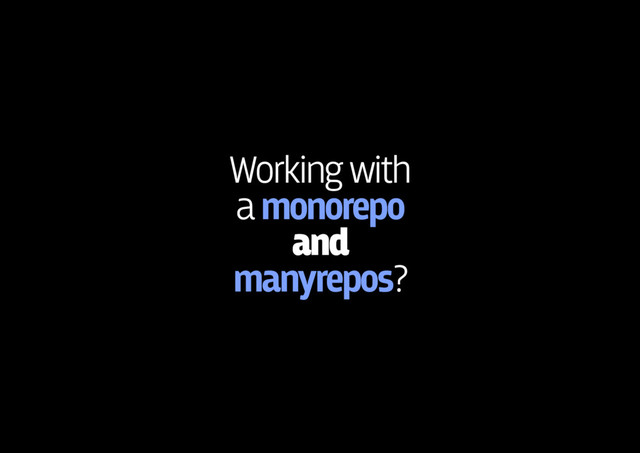 Working with 
a monorepo
and 
manyrepos?
