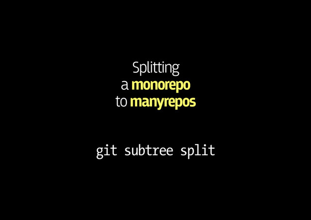 Splitting 
a monorepo 
to manyrepos
git subtree split
