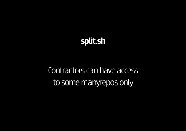 split.sh
Contractors can have access 
to some manyrepos only
