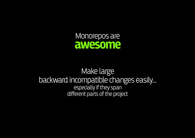 Monorepos are 
awesome
Make large 
backward incompatible changes easily... 
especially if they span 
different parts of the project
