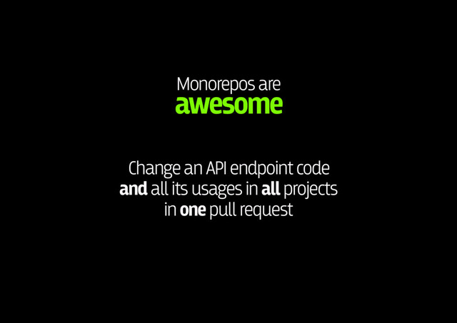 Monorepos are 
awesome
Change an API endpoint code 
and all its usages in all projects 
in one pull request
