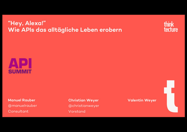 “Hey, Alexa!”
Wie APIs das alltägliche Leben erobern
Manuel Rauber
@manuelrauber
Consultant
Christian Weyer
@christianweyer
Vorstand
Valentin Weyer
