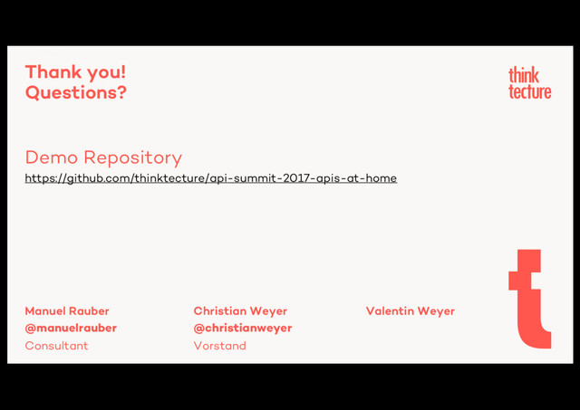 Thank you!
Questions?
Demo Repository
Hey, Alexa!
https://github.com/thinktecture/api-summit-2017-apis-at-home
Manuel Rauber
@manuelrauber
Consultant
Christian Weyer Valentin Weyer
@christianweyer
Vorstand
