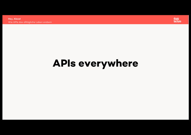 APIs everywhere
Wie APIs das alltägliche Leben erobern
Hey, Alexa!
