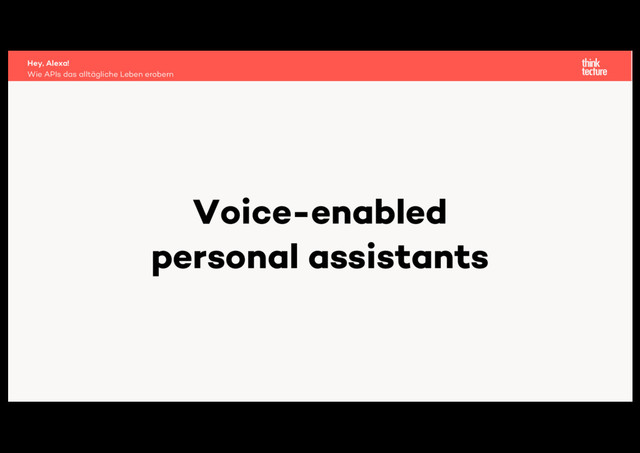Voice-enabled
personal assistants
Wie APIs das alltägliche Leben erobern
Hey, Alexa!
