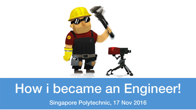 How i became an Engineer!
Singapore Polytechnic, 17 Nov 2016
