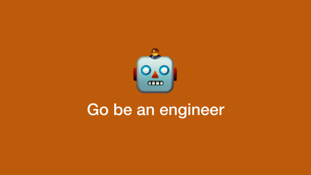 Go be an engineer

