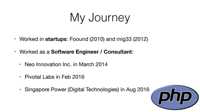 My Journey
• Worked in startups: Foound (2010) and mig33 (2012)

• Worked as a Software Engineer / Consultant:

• Neo Innovation Inc. in March 2014

• Pivotal Labs in Feb 2016

• Singapore Power (Digital Technologies) in Aug 2016
