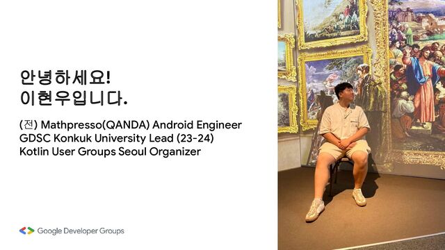 안녕하세요!
이현우입니다.
(전) Mathpresso(QANDA) Android Engineer
GDSC Konkuk University Lead (23-24)
Kotlin User Groups Seoul Organizer
