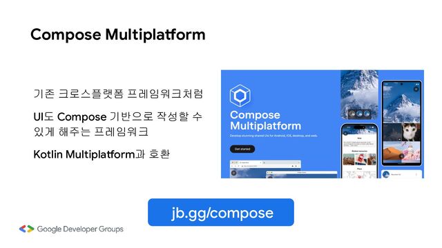 Compose Multiplatform
jb.gg/compose
기존 크로스플랫폼 프레임워크처럼
UI도 Compose 기반으로 작성할 수
있게 해주는 프레임워크
Kotlin Multiplatform과 호환
