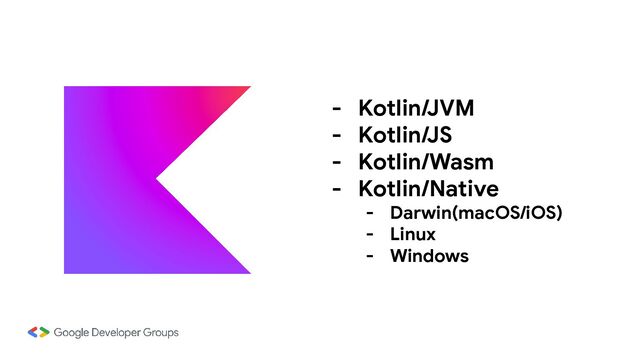 - Kotlin/JVM
- Kotlin/JS
- Kotlin/Wasm
- Kotlin/Native
- Darwin(macOS/iOS)
- Linux
- Windows
