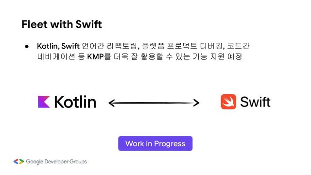 Fleet with Swift
● Kotlin, Swift 언어간 리팩토링, 플랫폼 프로덕트 디버깅, 코드간
네비게이션 등 KMP를 더욱 잘 활용할 수 있는 기능 지원 예정
