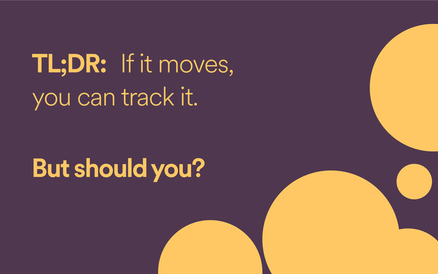 TL;DR: If it moves,
you can track it. 
But should you?
