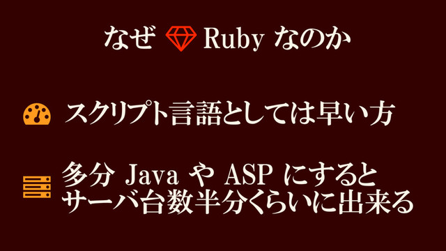 なぜ Ǹ Ruby なのか
スクリプト言語としては早い方
Ȑ 多分 Java や ASP にすると
サーバ台数半分くらいに出来る

